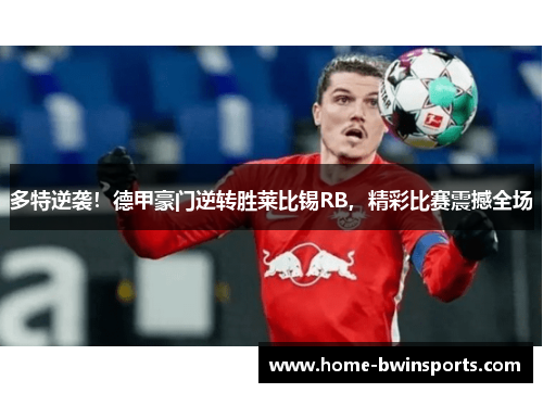 多特逆袭！德甲豪门逆转胜莱比锡RB，精彩比赛震撼全场